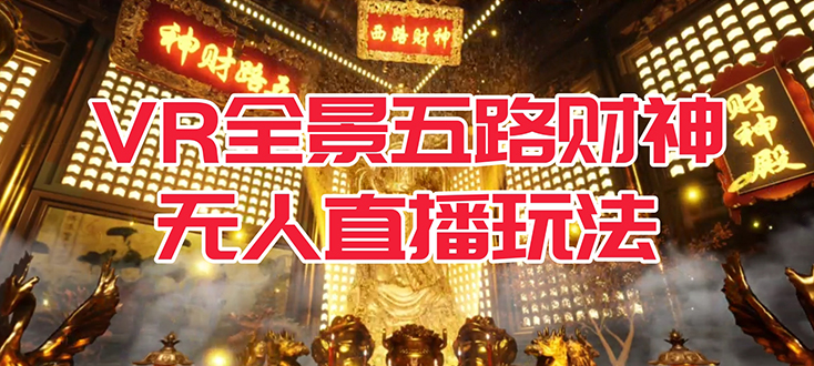 (7359期)VR全景模式五路财神无人直播玩法,抖音目前最火玩法独家制作【吸金又吸睛】-汇课新知资源网