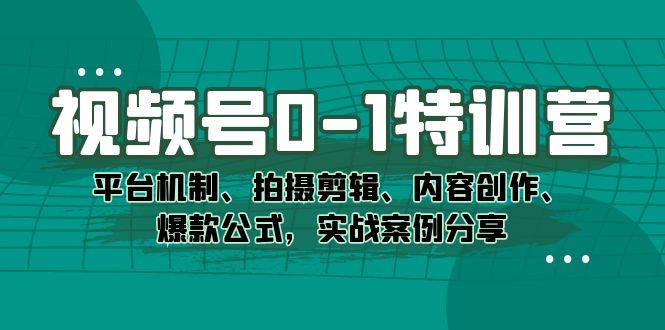 (7373期)视频号0-1特训营:平台机制、拍摄剪辑、内容创作、爆款公式,实战案例分享-汇课新知资源网