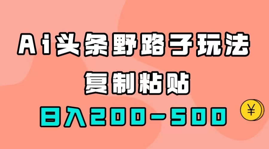 (7384期)AI头条野路子玩法,只需复制粘贴,日入200-500+-汇课新知资源网