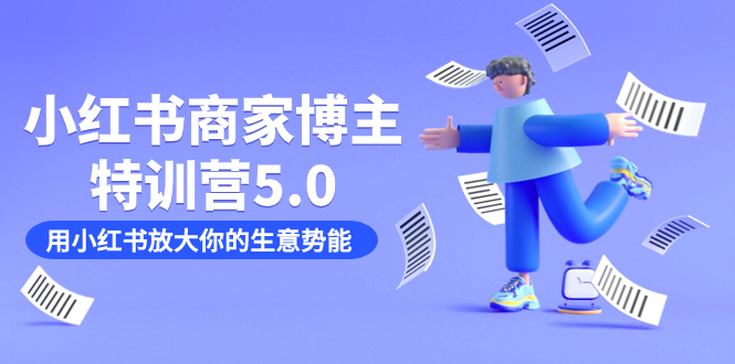 (7401期)小红书商家-博主特训营5.0,用小红书放大你的生意势能(19节课+资料)-汇课新知资源网