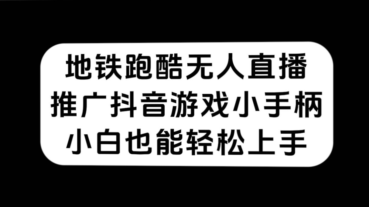 （7403期）地铁跑酷无人直播，推广抖音游戏小手柄，小白也能轻松上手-汇课新知资源网