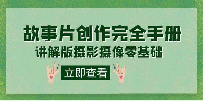 (7405期)编导-通识课之《故事片-创作完全手册》摄影摄像零基础到精通(20节课程)-汇课新知资源网