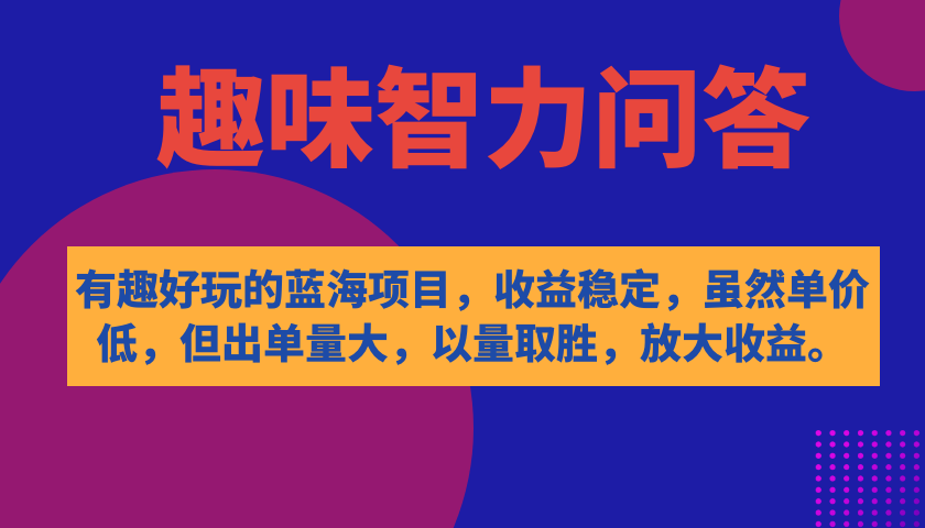 (7410期)有趣好玩的蓝海项目,趣味智力问答,收益稳定,虽然客单价低,但出单量大-汇课新知资源网