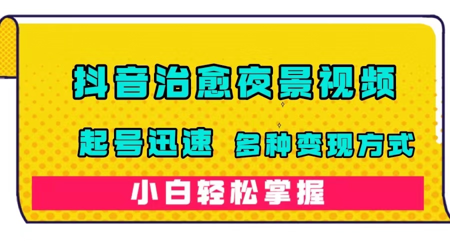 (7414期)抖音治愈系夜景视频,起号迅速,多种变现方式,小白轻松掌握(附120G素材)-汇课新知资源网