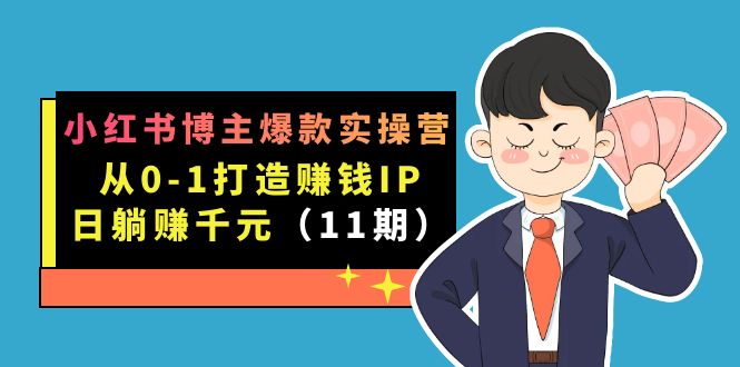 (7424期)小红书博主爆款实操营·第11期:从0-1打造赚钱IP,日躺赚千元,9月完结新课-汇课新知资源网