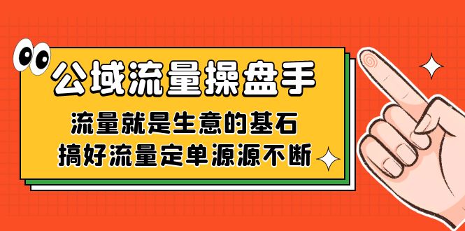 (7435期)公域流量-操盘手,流量就是生意的基石,搞好流量定单源源不断-汇课新知资源网