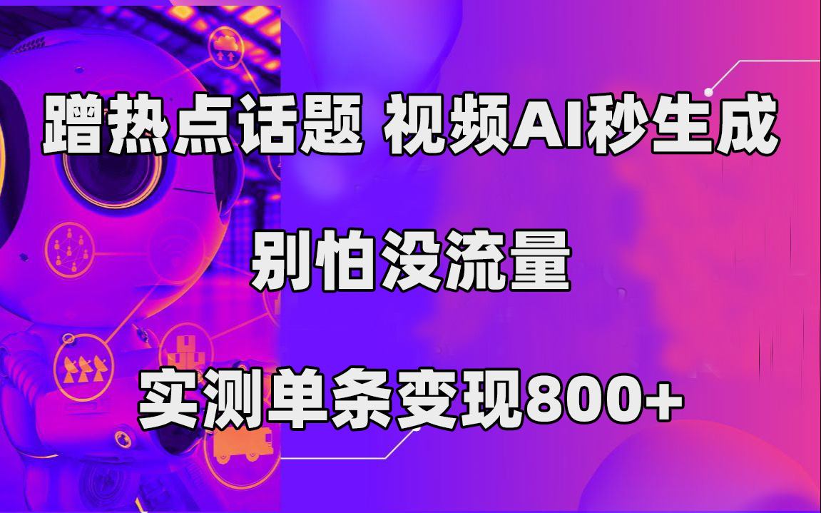 （7440期）蹭热点话题，视频AI秒生成，别怕没流量，实测单条变现800+-汇课新知资源网