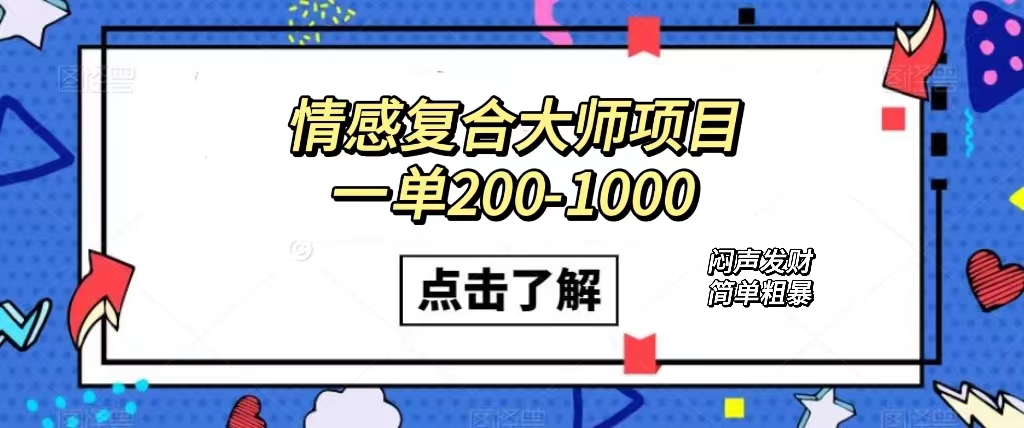 (7441期)情感复合大师项目,一单200-1000,闷声发财的小生意!简单粗暴(附资料)-汇课新知资源网