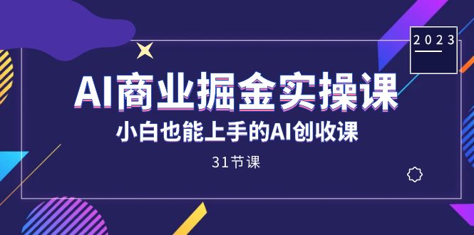 (7446期)AI商业掘金实操课,小白也能上手的AI创收课(31课)-汇课新知资源网