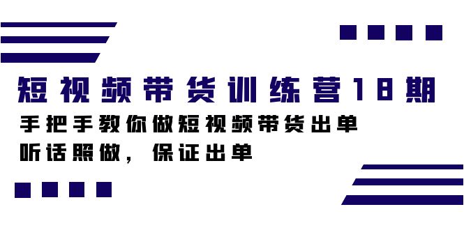(7474期)短视频带货训练营18期,手把手教你做短视频带货出单,听话照做,保证出单-汇课新知资源网