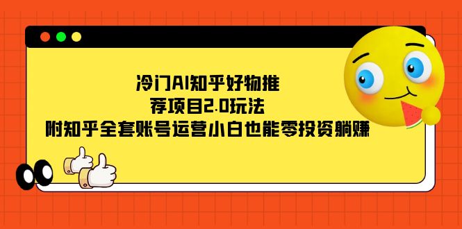 (7498期)冷门AI知乎好物推荐项目2.0玩法,附知乎全套账号运营,小白也能零投资躺赚-汇课新知资源网