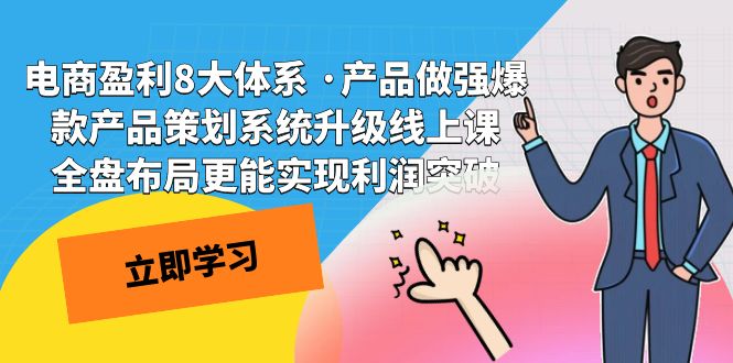 (7502期)电商盈利8大体系 ·产品做强爆款产品策划系统升级线上课 全盘布局更能实…-汇课新知资源网