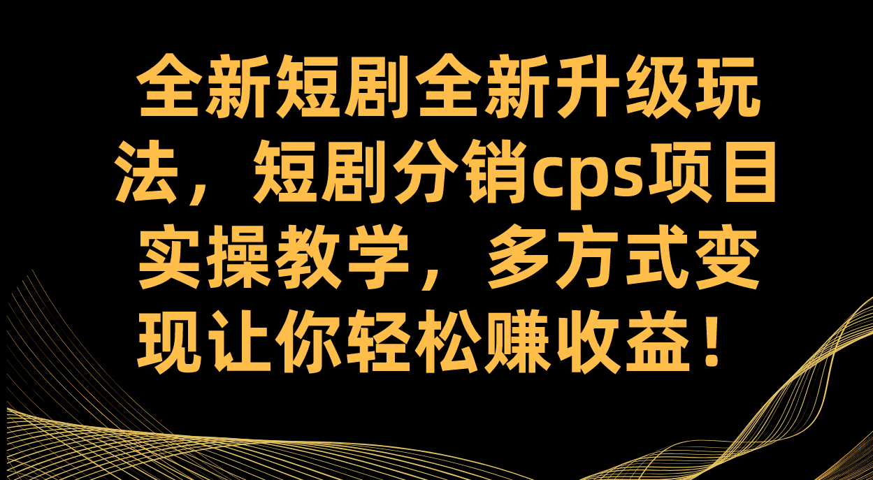 (7507期)全新短剧全新升级玩法,短剧分销cps项目实操教学 多方式变现让你轻松赚收益-汇课新知资源网