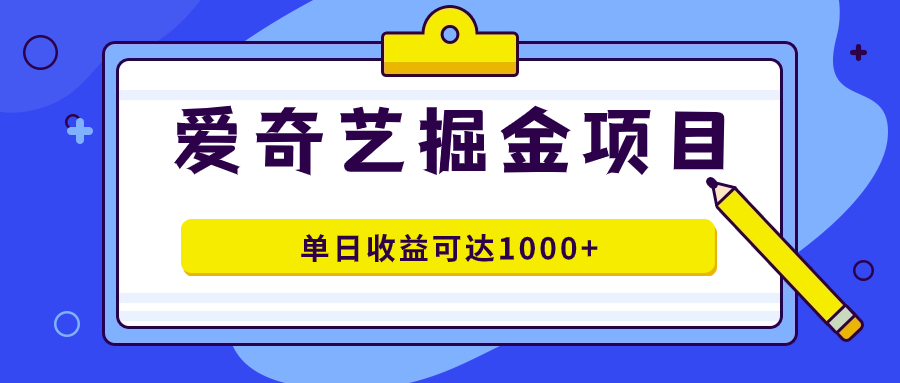 (7513期)爱奇艺掘金项目,一条作品几分钟完成,可批量操作,单日收益可达1000+-汇课新知资源网