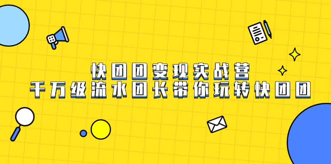 (7540期)快团团变现实战营,千万级流水团长带你玩转快团团-汇课新知资源网