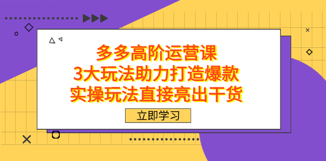（7545期）拼多多高阶·运营课，3大玩法助力打造爆款，实操玩法直接亮出干货-汇课新知资源网
