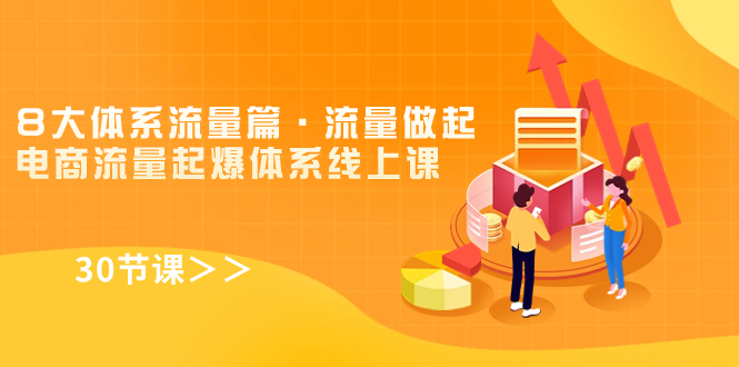 (7547期)8大体系流量篇·流量做起,电商流量起爆体系线上课(30节课)-汇课新知资源网
