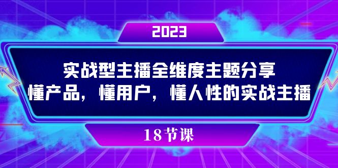 (7551期)实操型主播全维度主题分享,懂产品,懂用户,懂人性的实战主播-汇课新知资源网