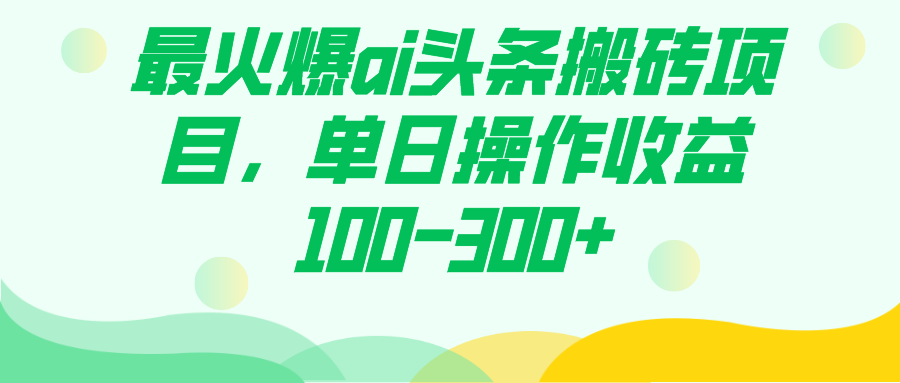 （7560期）最火爆ai头条搬砖项目，单日操作收益100-300+-汇课新知资源网