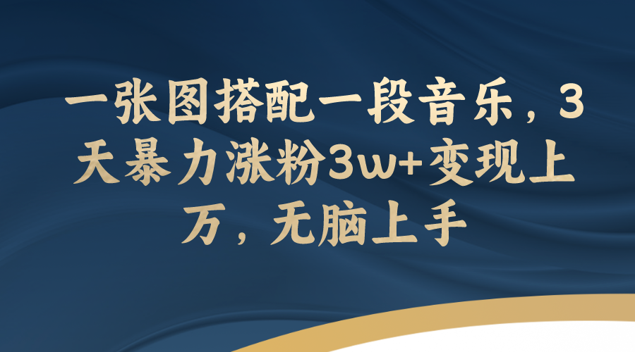(7674期)一张图搭配一段音乐,3天暴力涨粉3w+变现上万,无脑上手-汇课新知资源网