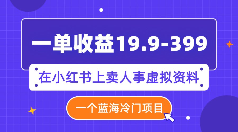 (7701期)一单收益19.9-399,一个蓝海冷门项目,在小红书上卖人事虚拟资料-汇课新知资源网