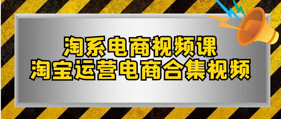 (7707期)淘系-电商视频课,淘宝运营电商合集视频(33节课)-汇课新知资源网