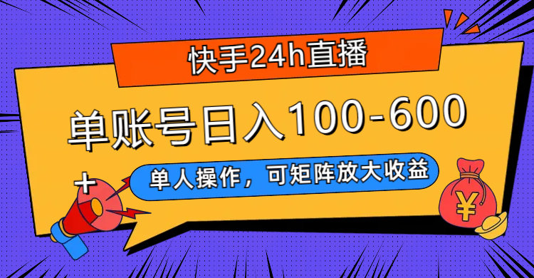 （7709期）快手24h直播，单人操作，可矩阵放大收益，单账号日入100-600+-汇课新知资源网