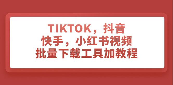 (7714期)TIKTOK,抖音,快手,小红书视频批量下载工具加教程-汇课新知资源网