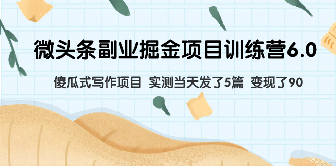 (7736期)微头条副业掘金项目训练营6.0:傻瓜式写作项目 实测当天发了5篇 变现了90-汇课新知资源网