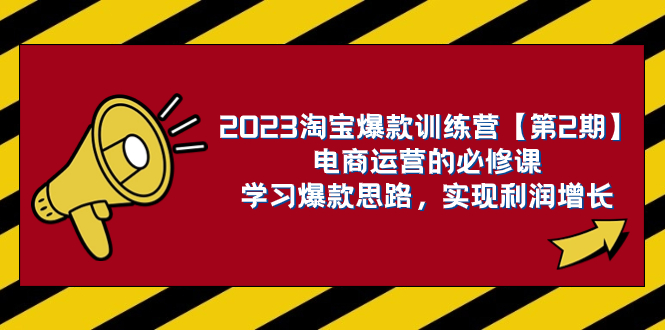 (7756期)2023淘宝爆款训练营【第2期】电商运营的必修课,学习爆款思路 实现利润增长-汇课新知资源网