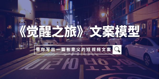 (7776期)《觉醒之旅》文案模型,带着你用你的一件小事写出一篇有意义的短视频文案-汇课新知资源网
