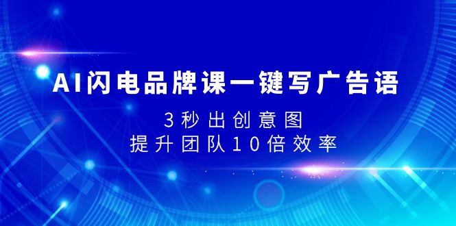 (7783期)AI闪电品牌课一键写广告语,3秒出创意图,提升团队10倍效率-汇课新知资源网