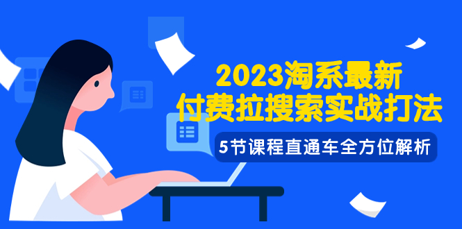 (7803期)2023淘系·最新付费拉搜索实战打法,5节课程直通车全方位解析-汇课新知资源网