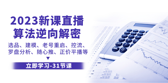 (7804期)2023新课直播算法-逆向解密,选品、建模、老号重启、控流、罗盘分析、随…-汇课新知资源网