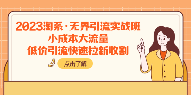 (7818期)2023淘系·无界引流实战班:小成本大流量,低价引流快速拉新收割-汇课新知资源网