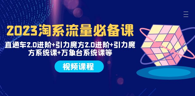 （7850期）2023淘系流量必备课 直通车2.0进阶+引力魔方2.0进阶+引力魔方系统课+万象台-汇课新知资源网