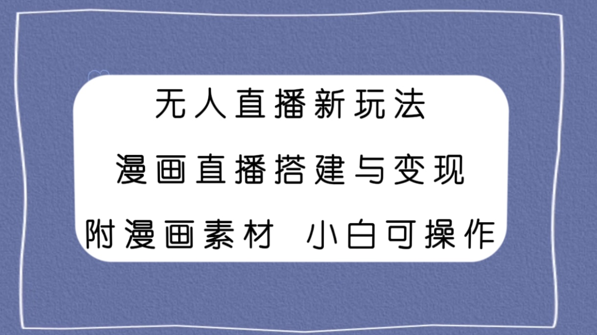 (7868期)无人直播新玩法,漫画直播搭建与变现,附漫画素材小白也可操作-汇课新知资源网