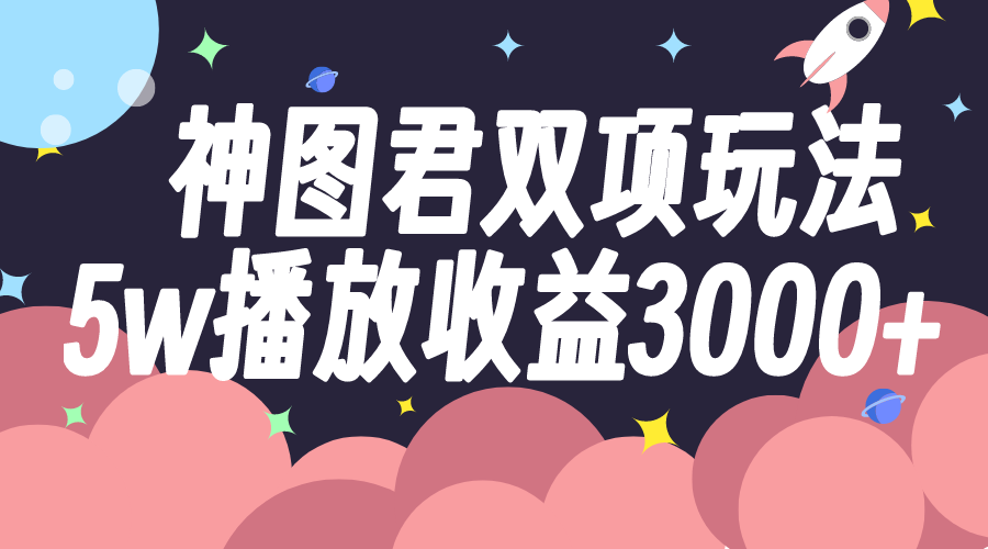 (7870期)神图君双项玩法5w播放收益3000+-汇课新知资源网