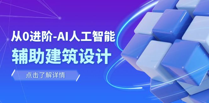 (7889期)从0进阶:AI·人工智能·辅助建筑设计/室内/景观/规划(22节课)-汇课新知资源网