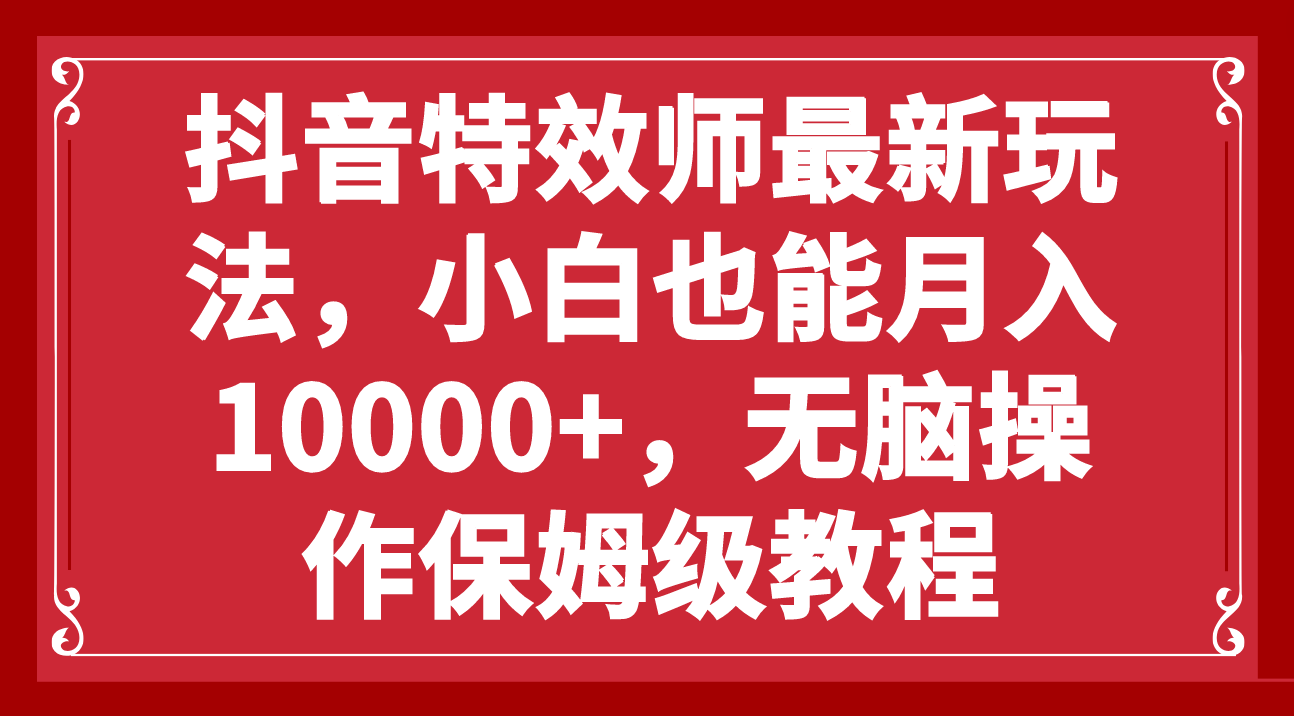 (7897期)抖音特效师最新玩法,小白也能月入10000+,无脑操作保姆级教程-汇课新知资源网