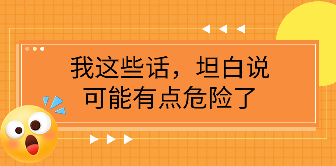 (7901期)某公众号付费文章《我这些话,坦白说,可能有点危险了》-汇课新知资源网