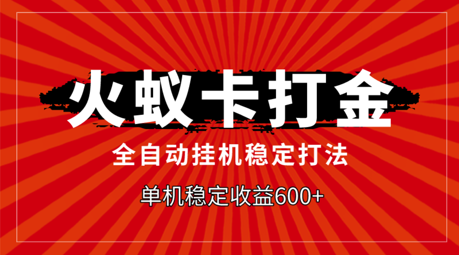 (7921期)火蚁卡打金,全自动稳定打法,单机收益600+-汇课新知资源网