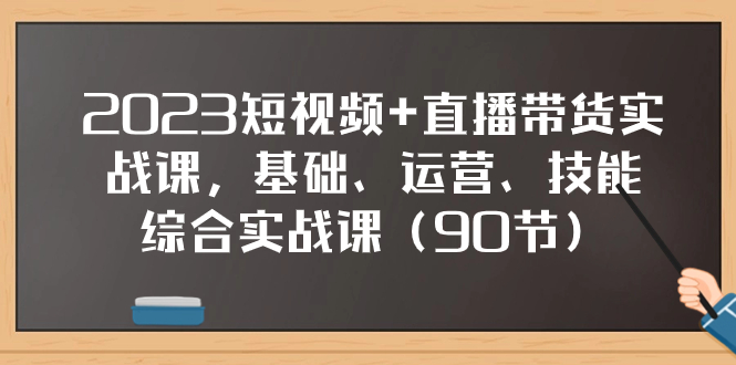 (7923期)2023短视频+直播带货实战课,基础、运营、技能综合实操课(90节)-汇课新知资源网