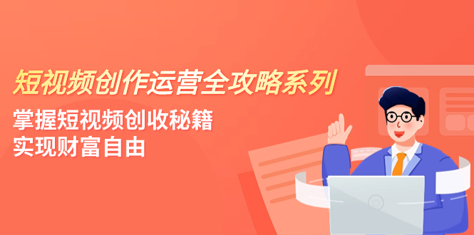(7924期)短视频创作运营-全攻略系列,掌握短视频创收秘籍,实现财富自由(4节课)-汇课新知资源网