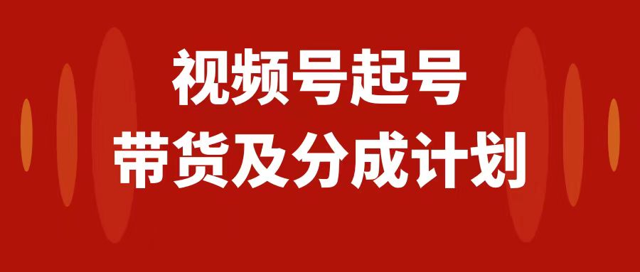 (7944期)视频号快速起号,分成计划及带货,0-1起盘、运营、变现玩法,日入1000+-汇课新知资源网