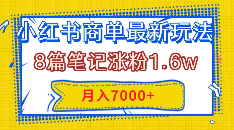 (7954期)小红书商单最新玩法,8篇笔记涨粉1.6w,几分钟一个笔记,月入7000+-汇课新知资源网