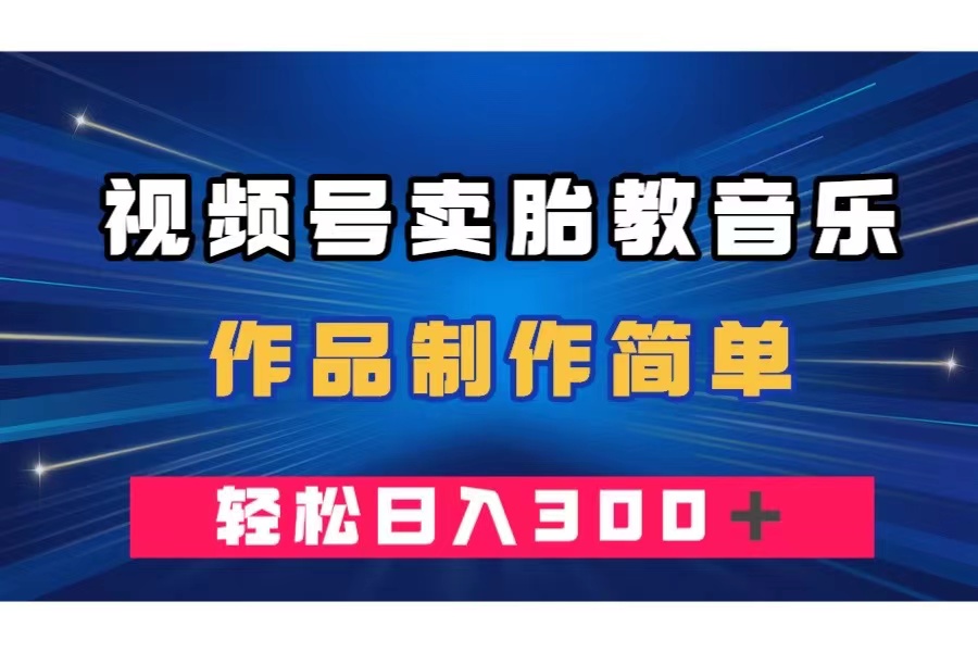 (7956期)视频号卖胎教音乐,作品制作简单,一单49,轻松日入300+-汇课新知资源网
