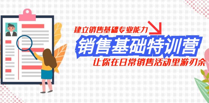 (7957期)销售基础特训营,建立销售基础专业能力,让你在日常销售活动里游刃余-汇课新知资源网