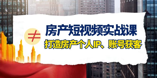 (7963期)房产-短视频实战课,打造房产个人IP、账号获客(41节课)-汇课新知资源网
