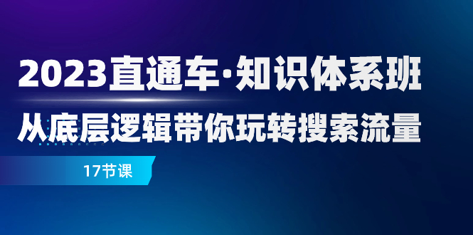 (7977期)2023直通车·知识体系班:从底层逻辑带你玩转搜索流量(17节课)-汇课新知资源网